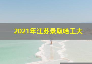 2021年江苏录取哈工大