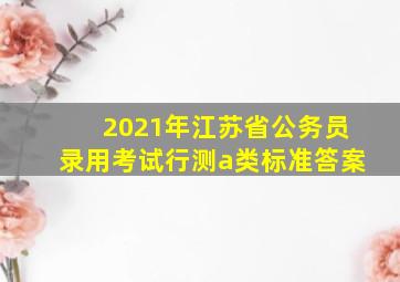 2021年江苏省公务员录用考试行测a类标准答案