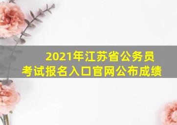 2021年江苏省公务员考试报名入口官网公布成绩