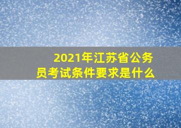 2021年江苏省公务员考试条件要求是什么