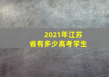 2021年江苏省有多少高考学生