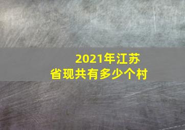 2021年江苏省现共有多少个村