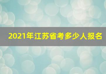 2021年江苏省考多少人报名