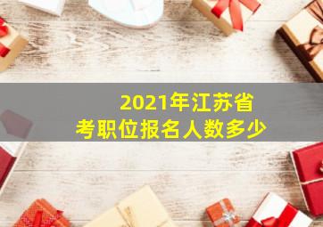 2021年江苏省考职位报名人数多少