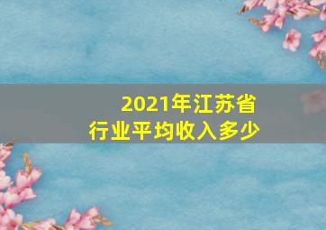 2021年江苏省行业平均收入多少