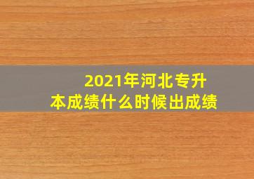 2021年河北专升本成绩什么时候出成绩