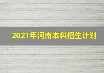 2021年河南本科招生计划