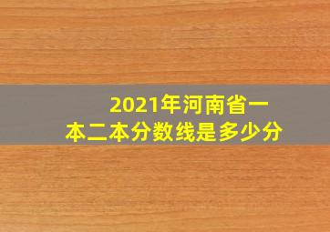 2021年河南省一本二本分数线是多少分