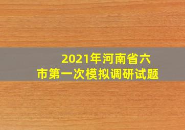 2021年河南省六市第一次模拟调研试题