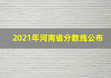 2021年河南省分数线公布