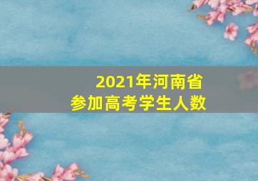 2021年河南省参加高考学生人数