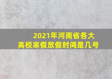 2021年河南省各大高校寒假放假时间是几号