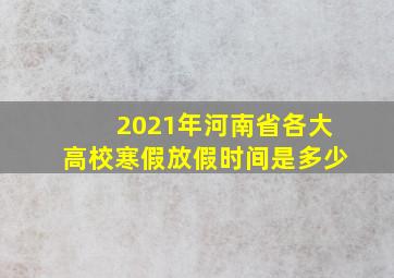 2021年河南省各大高校寒假放假时间是多少