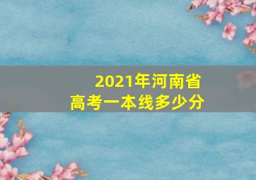 2021年河南省高考一本线多少分