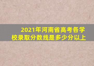 2021年河南省高考各学校录取分数线是多少分以上