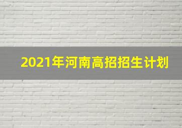 2021年河南高招招生计划