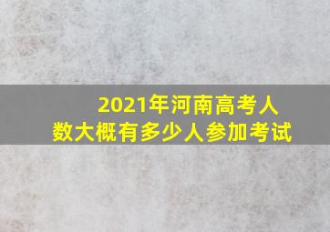 2021年河南高考人数大概有多少人参加考试