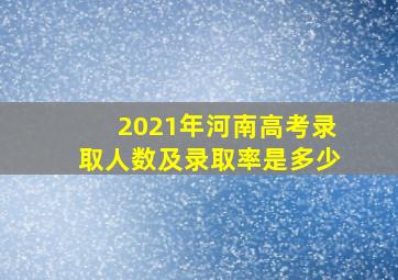 2021年河南高考录取人数及录取率是多少