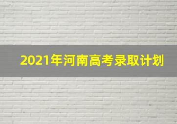 2021年河南高考录取计划