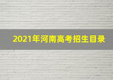 2021年河南高考招生目录