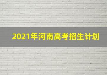 2021年河南高考招生计划