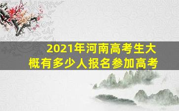 2021年河南高考生大概有多少人报名参加高考