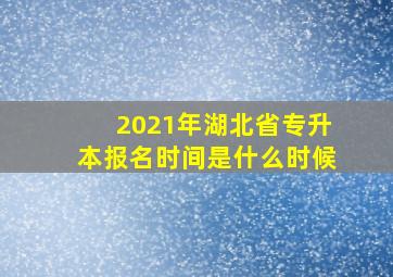 2021年湖北省专升本报名时间是什么时候