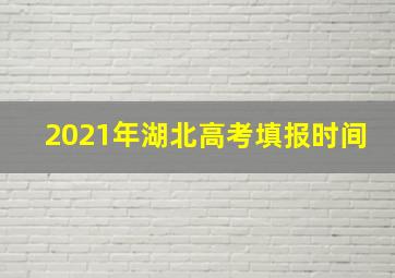 2021年湖北高考填报时间