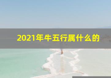 2021年牛五行属什么的