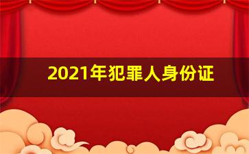 2021年犯罪人身份证