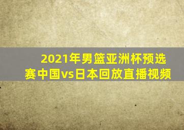 2021年男篮亚洲杯预选赛中国vs日本回放直播视频