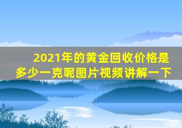 2021年的黄金回收价格是多少一克呢图片视频讲解一下