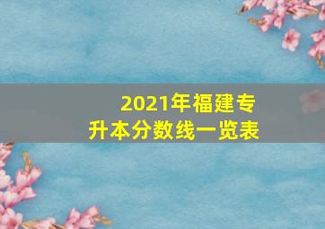 2021年福建专升本分数线一览表