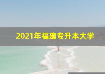 2021年福建专升本大学