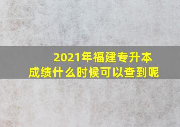 2021年福建专升本成绩什么时候可以查到呢