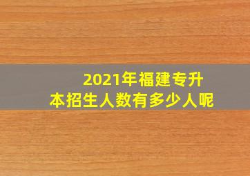 2021年福建专升本招生人数有多少人呢