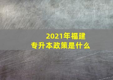 2021年福建专升本政策是什么