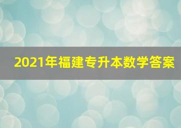 2021年福建专升本数学答案