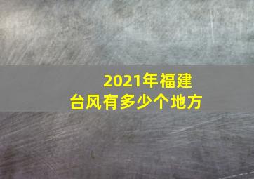 2021年福建台风有多少个地方