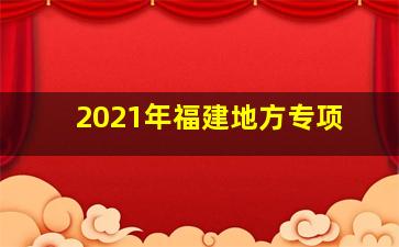 2021年福建地方专项