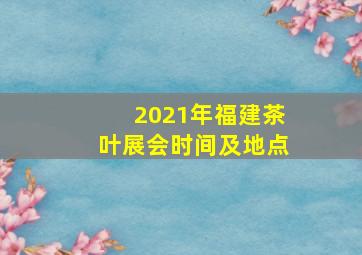 2021年福建茶叶展会时间及地点