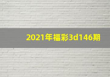 2021年福彩3d146期