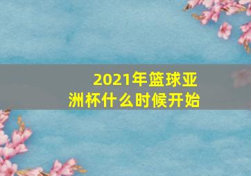 2021年篮球亚洲杯什么时候开始