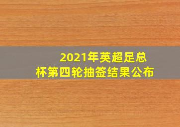 2021年英超足总杯第四轮抽签结果公布