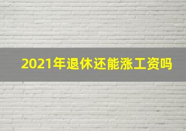 2021年退休还能涨工资吗