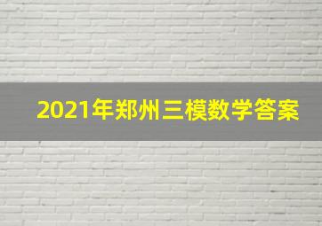 2021年郑州三模数学答案