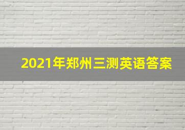 2021年郑州三测英语答案