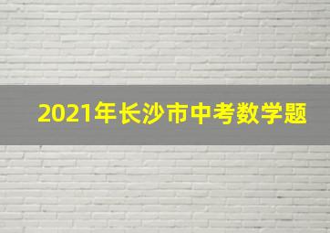 2021年长沙市中考数学题