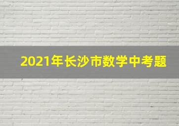 2021年长沙市数学中考题