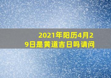 2021年阳历4月29日是黄道吉日吗请问